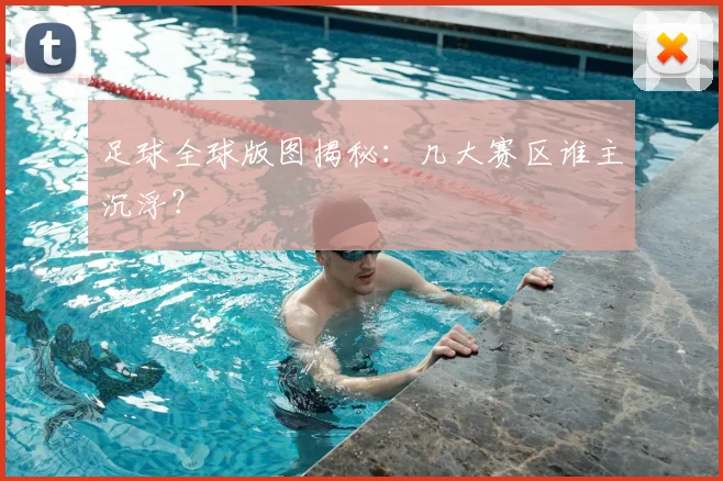 足球全球版图揭秘:几大赛区谁主沉浮?