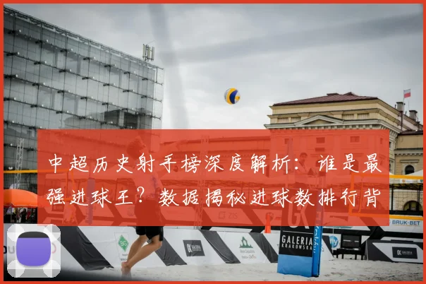 中超历史射手榜深度解析:谁是最强进球王?数据揭秘进球数排行背后的传奇故事