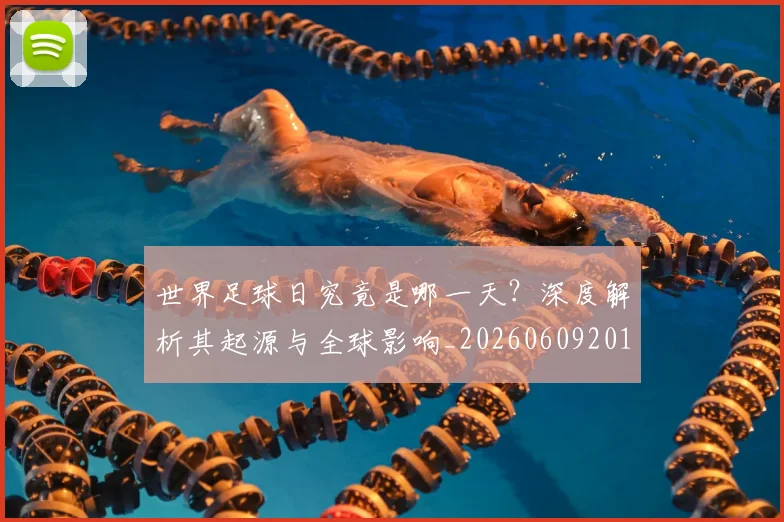 世界足球日究竟是哪一天?深度解析其起源与全球影响_20260609201440