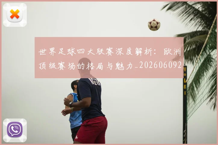 世界足球四大联赛深度解析:欧洲顶级赛场的格局与魅力_20260609201409