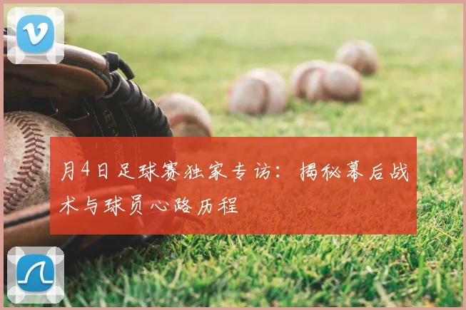 月4日足球赛独家专访:揭秘幕后战术与球员心路历程