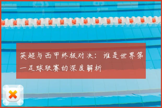 英超与西甲终极对决:谁是世界第一足球联赛的深度解析