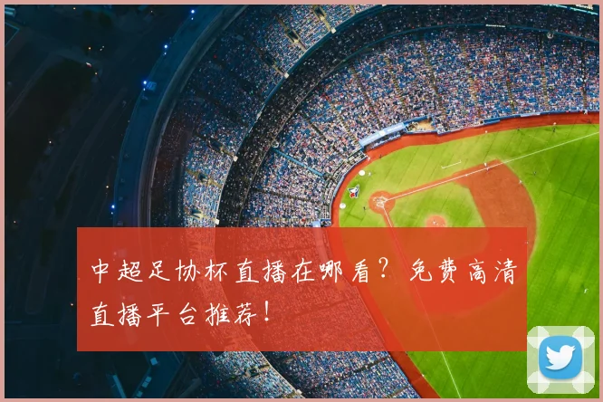 中超足协杯直播在哪看？免费高清直播平台推荐！
