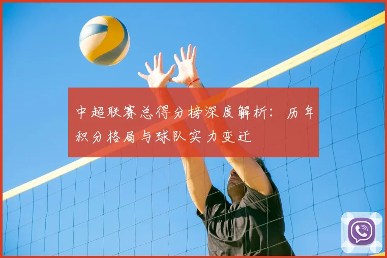 中超联赛总得分榜深度解析:历年积分格局与球队实力变迁