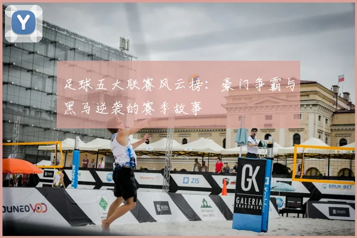 足球五大联赛风云榜:豪门争霸与黑马逆袭的赛季故事