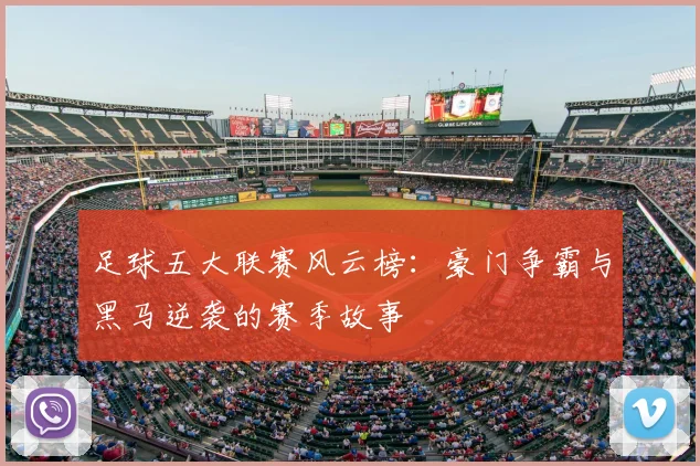足球五大联赛风云榜:豪门争霸与黑马逆袭的赛季故事