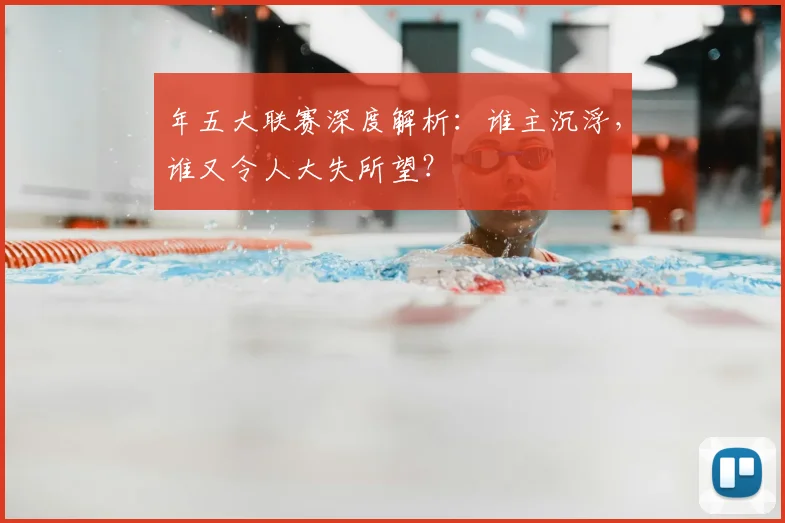 年五大联赛深度解析：谁主沉浮，谁又令人大失所望？