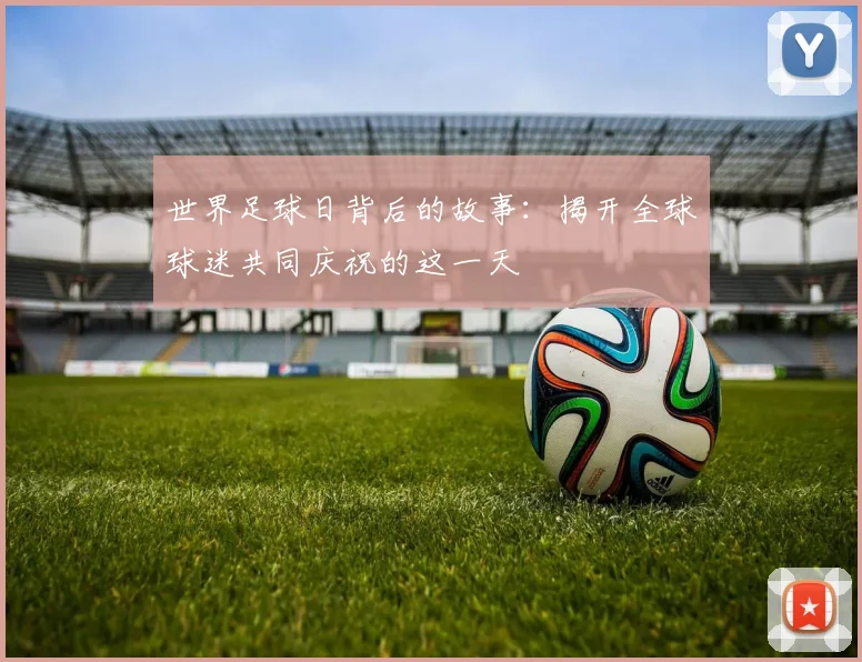 世界足球日背后的故事:揭开全球球迷共同庆祝的这一天