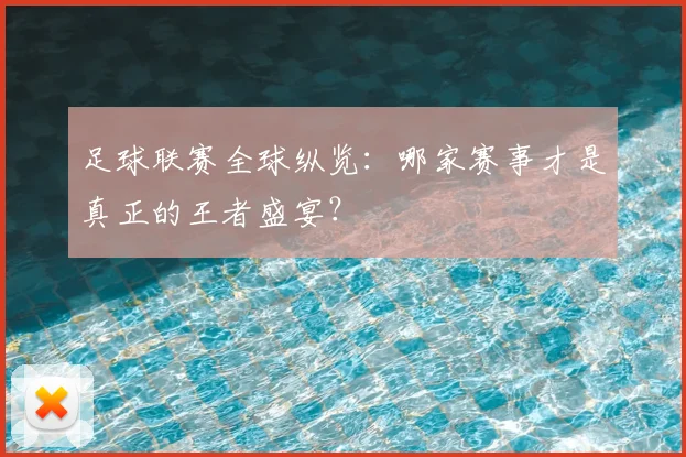 足球联赛全球纵览:哪家赛事才是真正的王者盛宴?