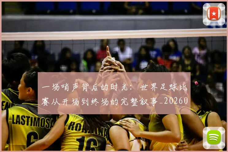 一场哨声背后的时光：世界足球比赛从开场到终场的完整叙事_20260608195217