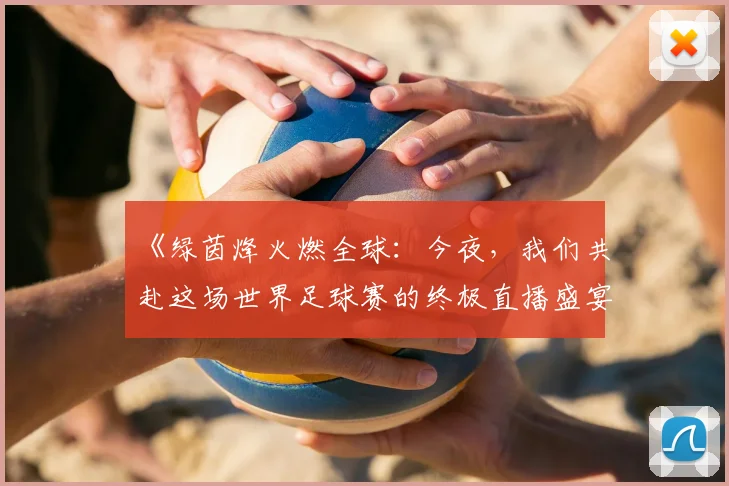 《绿茵烽火燃全球：今夜，我们共赴这场世界足球赛的终极直播盛宴》