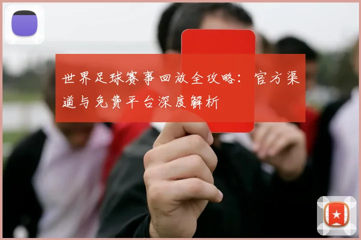 世界足球赛事回放全攻略:官方渠道与免费平台深度解析