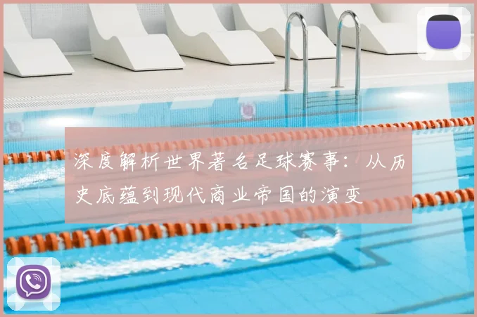 深度解析世界著名足球赛事:从历史底蕴到现代商业帝国的演变