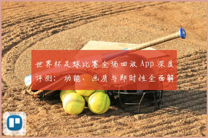 世界杯足球比赛全场回放 App 深度评测:功能、画质与即时性全面解析_20260609201333